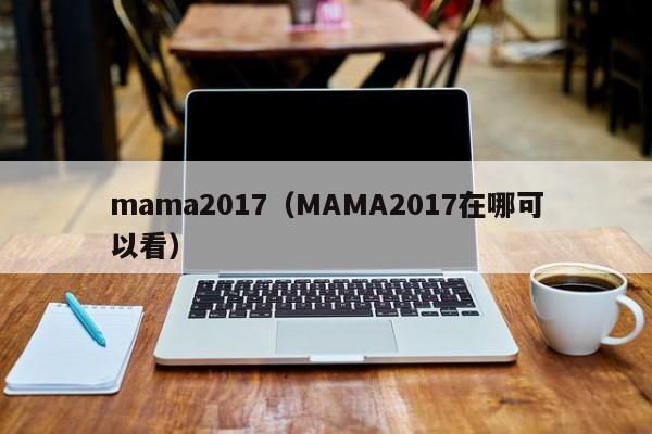 mama2017（MAMA2017在哪可以看）