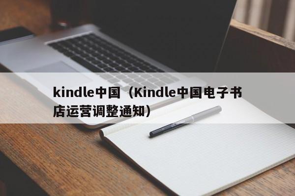 kindle中国（Kindle中国电子书店运营调整通知）